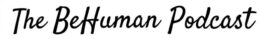 The BeHuman Podcast